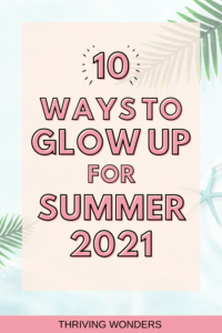 Learn how to glow up for summer 2021. There are 10 ways to glow up mentally and glow up physically. These are 